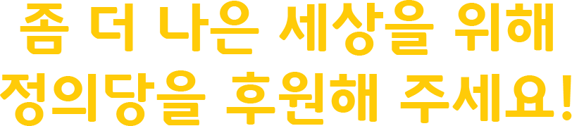 좀 더 나은 세상을 위해 정의당을 후원해 주세요!